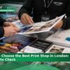 How to Choose the Best Print Shop in London: 7 Things to Check